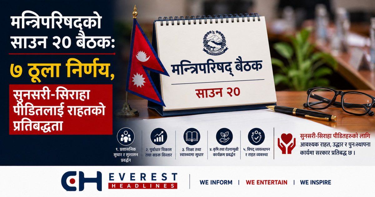 मन्त्रिपरिषद्को साउन २० बैठक: ७ ठूला निर्णय, सुनसरी-सिराहा पीडितलाई राहतको प्रतिबद्धता