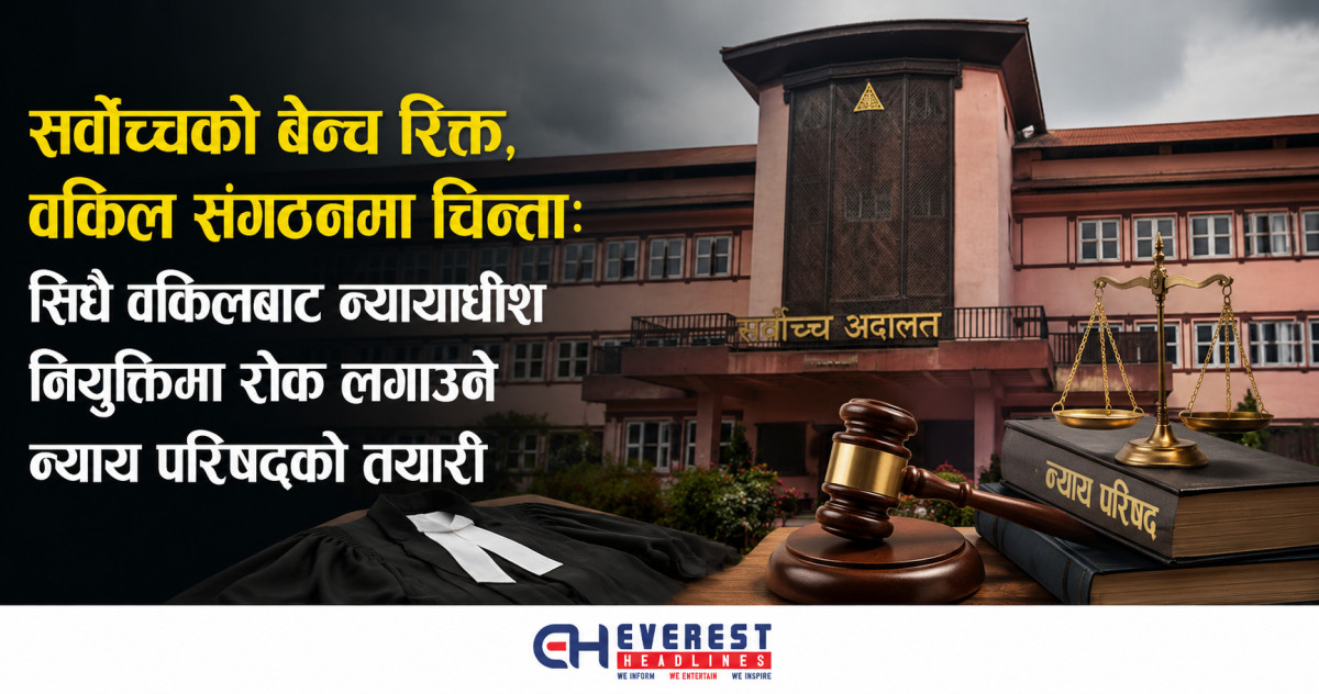 सर्वोच्चको बेन्च रिक्त, वकिल संगठनमा चिन्ता: सिधै वकिलबाट न्यायाधीश नियुक्तिमा रोक लगाउने न्याय परिषद्को तयारी