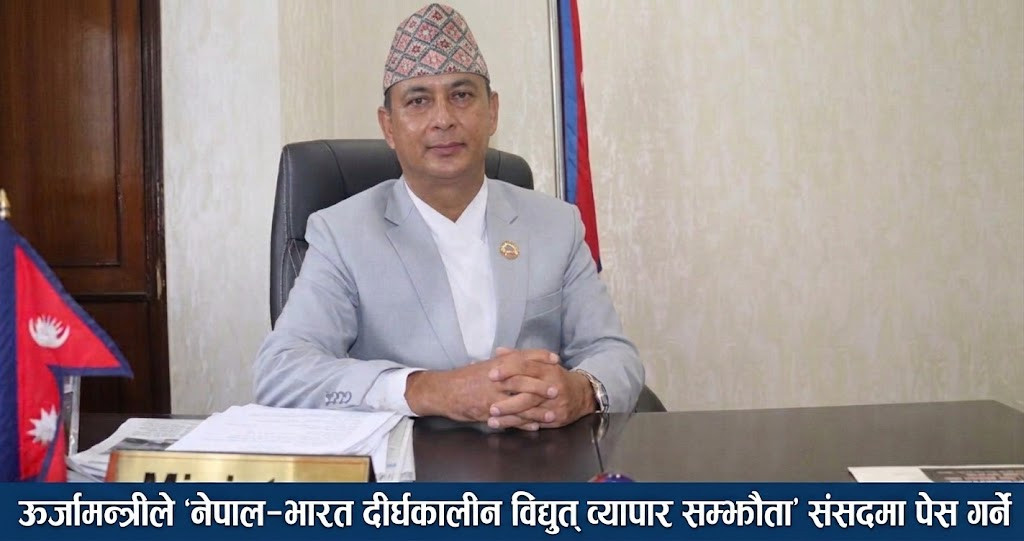 ऊर्जामन्त्रीले 'नेपाल–भारत दीर्घकालीन विद्युत् व्यापार सम्झौता' संसदमा पेस गर्ने