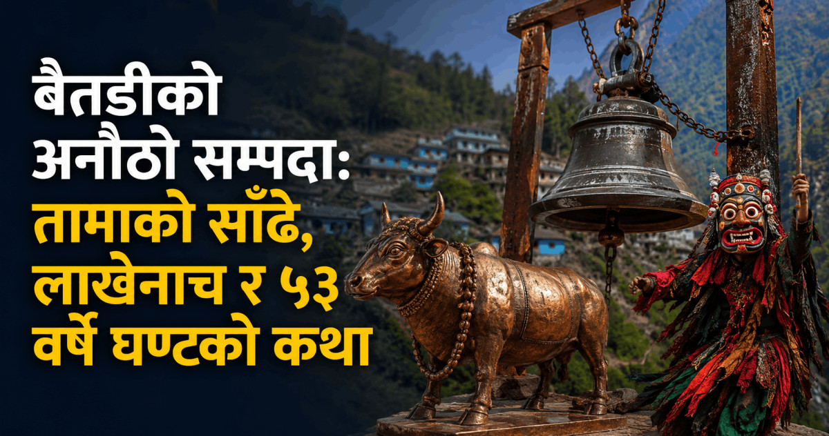 बैतडीको अनौठो सम्पदा: तामाको साँढे, लाखेनाच र ५३ वर्षे घण्टको कथा