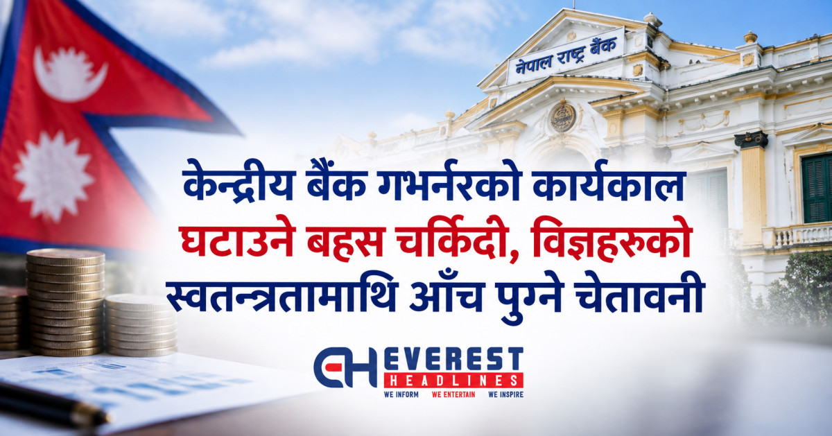 केन्द्रीय बैंक गभर्नरको कार्यकाल घटाउने बहस चर्किंदो, विज्ञहरूको स्वतन्त्रतामाथि आँच पुग्ने चेतावनी