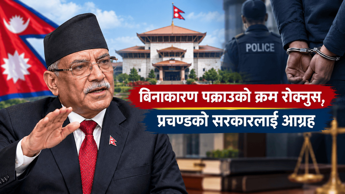 बिनाकारण पक्राउको क्रम रोक्नुस्, प्रचण्डको सरकारलाई आग्रह
