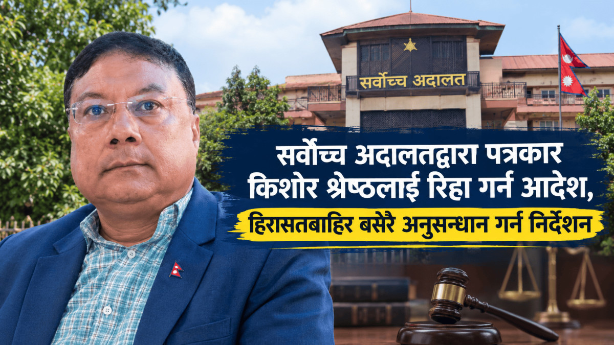 सर्वोच्च अदालतद्वारा पत्रकार किशोर श्रेष्ठलाई रिहा गर्न आदेश, हिरासतबाहिर बसेरै अनुसन्धान गर्न निर्देशन